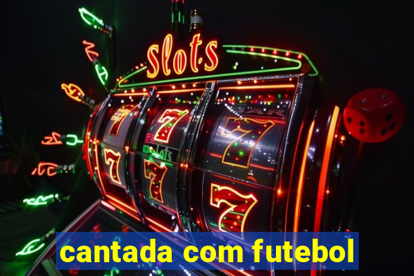 cantada com futebol